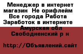 Менеджер в интернет-магазин. Не орифлейм - Все города Работа » Заработок в интернете   . Амурская обл.,Свободненский р-н